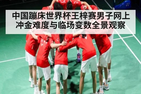 中国蹦床世界杯王梓赛男子网上冲金难度与临场变数全景观察